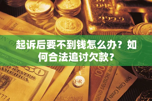 北京起诉后要不到钱怎么办？如何合法追讨欠款？