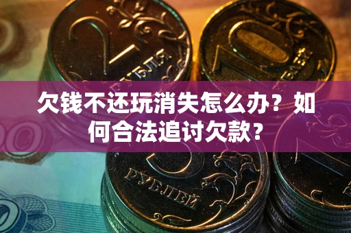 北京欠钱不还玩消失怎么办？如何合法追讨欠款？