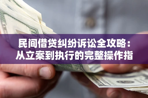 北京民间借贷纠纷诉讼全攻略：从立案到执行的完整操作指南