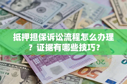 北京抵押担保诉讼流程怎么办理？证据有哪些技巧？