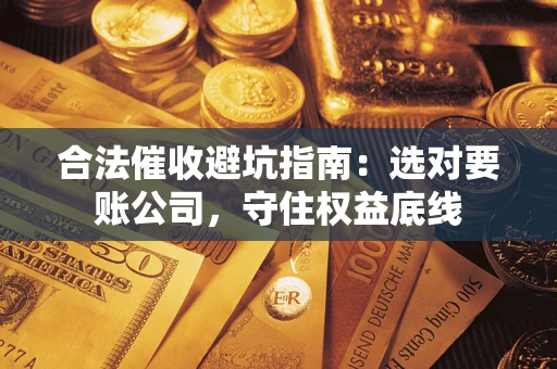 北京合法催收避坑指南：选对要账公司，守住权益底线