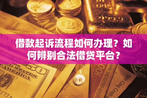 北京借款起诉流程如何办理？如何辨别合法借贷平台？