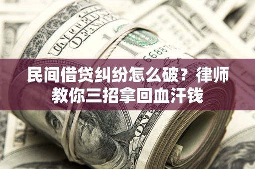 北京民间借贷纠纷怎么破？律师教你三招拿回血汗钱