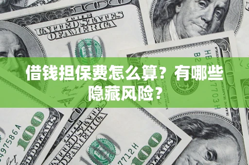 北京借钱担保费怎么算？有哪些隐藏风险？