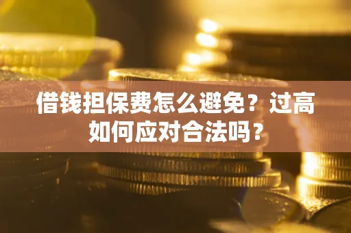 北京借钱担保费怎么避免？过高如何应对合法吗？