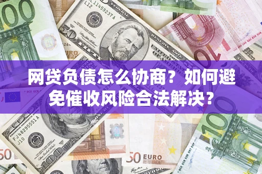 北京网贷负债怎么协商？如何避免催收风险合法解决？