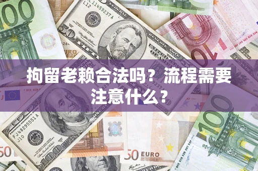 北京拘留老赖合法吗？流程需要注意什么？