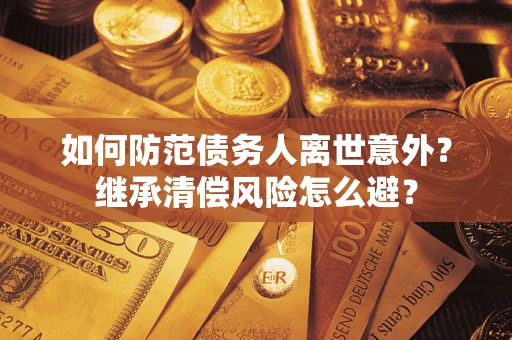 北京如何防范债务人离世意外？继承清偿风险怎么避？