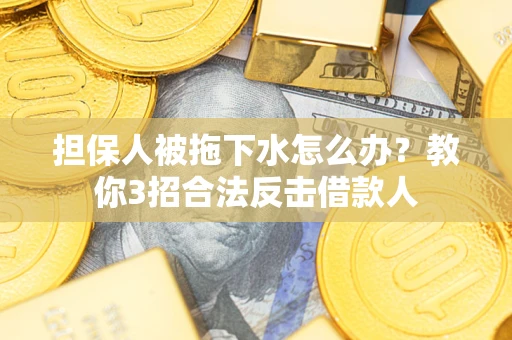 北京担保人被拖下水怎么办？教你3招合法反击借款人
