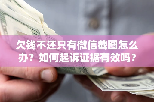 北京欠钱不还只有微信截图怎么办？如何起诉证据有效吗？