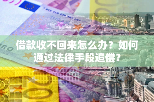 北京借款收不回来怎么办？如何通过法律手段追偿？