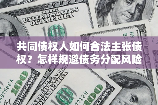 北京共同债权人如何合法主张债权？怎样规避债务分配风险？