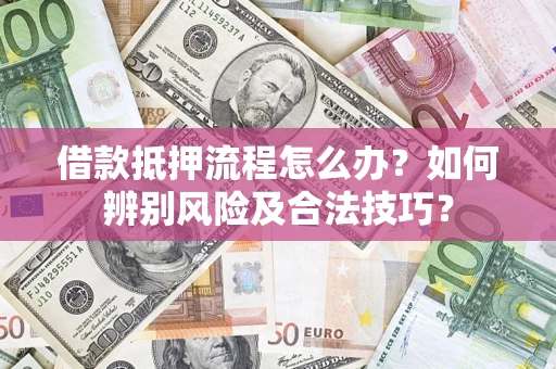 北京借款抵押流程怎么办？如何辨别风险及合法技巧？
