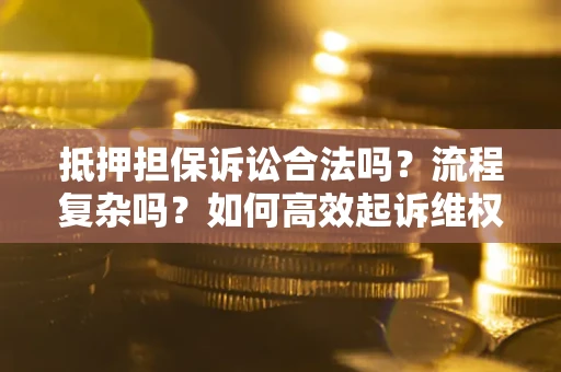 北京抵押担保诉讼合法吗？流程复杂吗？如何高效起诉维权？