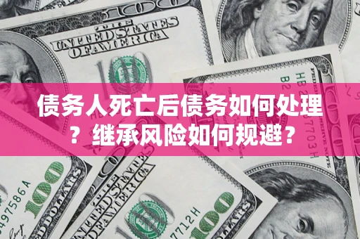 北京债务人死亡后债务如何处理？继承风险如何规避？