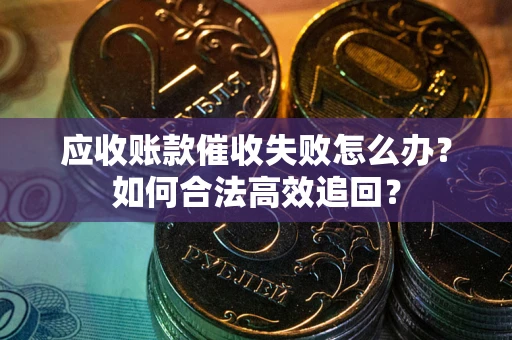北京应收账款催收失败怎么办？如何合法高效追回？