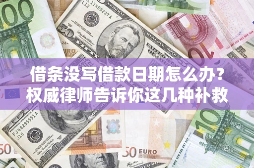 北京借条没写借款日期怎么办？权威律师告诉你这几种补救方法！