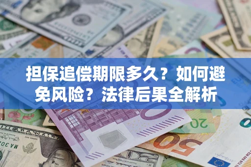 北京担保追偿期限多久？如何避免风险？法律后果全解析