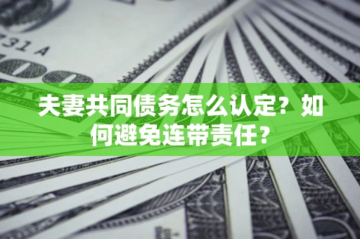 北京夫妻共同债务怎么认定？如何避免连带责任？