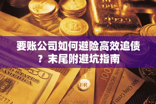 北京要账公司如何避险高效追债？末尾附避坑指南