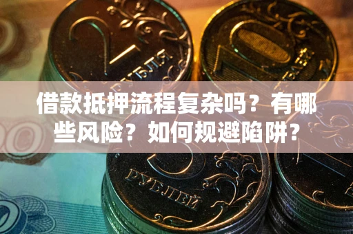 北京借款抵押流程复杂吗？有哪些风险？如何规避陷阱？