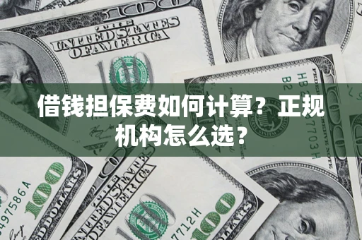 北京借钱担保费如何计算？正规机构怎么选？