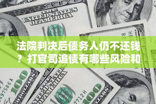 北京法院判决后债务人仍不还钱？打官司追债有哪些风险和技巧？