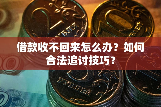北京借款收不回来怎么办？如何合法追讨技巧？
