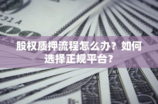 北京股权质押流程怎么办？如何选择正规平台？
