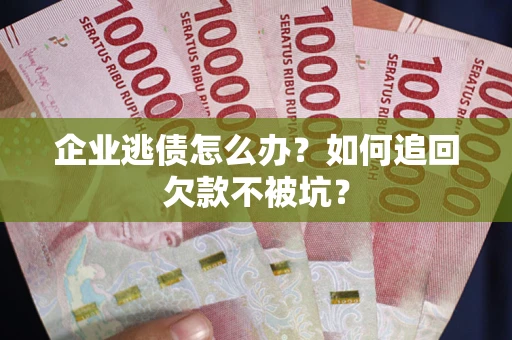 北京企业逃债怎么办？如何追回欠款不被坑？