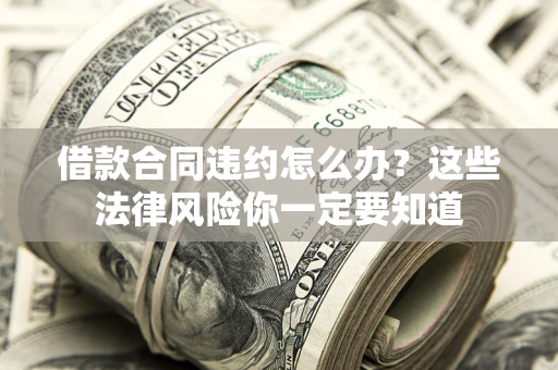 北京借款合同违约怎么办？这些法律风险你一定要知道