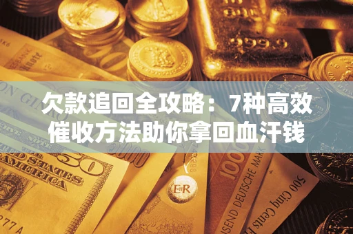 北京欠款追回全攻略：7种高效催收方法助你拿回血汗钱