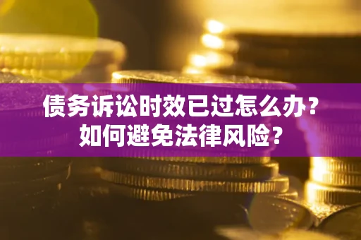北京债务诉讼时效已过怎么办？如何避免法律风险？