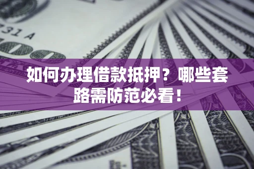 北京如何办理借款抵押？哪些套路需防范必看！