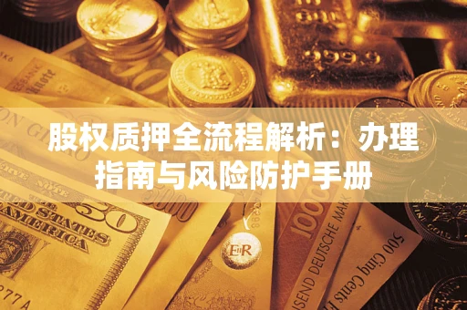 北京股权质押全流程解析：办理指南与风险防护手册