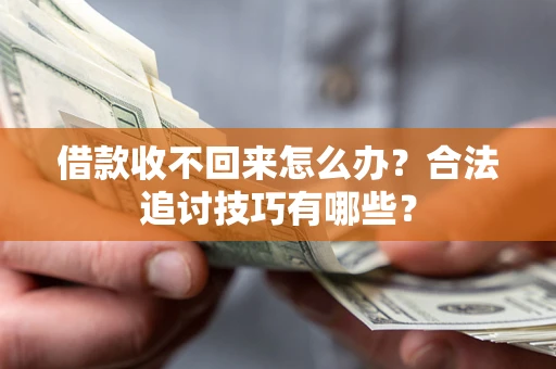 北京借款收不回来怎么办？合法追讨技巧有哪些？