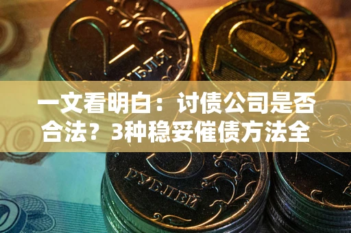北京一文看明白：讨债公司是否合法？3种稳妥催债方法全解析