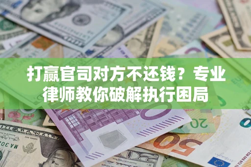 北京打赢官司对方不还钱？专业律师教你破解执行困局