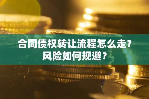 北京合同债权转让流程怎么走？风险如何规避？
