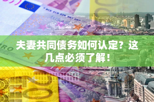 北京夫妻共同债务如何认定？这几点必须了解！