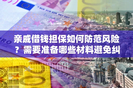 北京亲戚借钱担保如何防范风险？需要准备哪些材料避免纠纷？