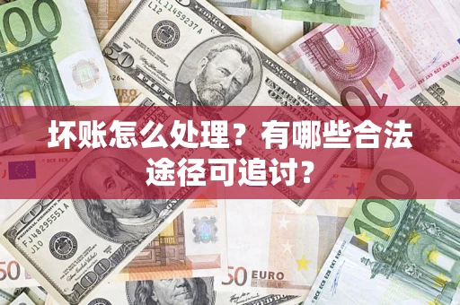 北京坏账怎么处理？有哪些合法途径可追讨？