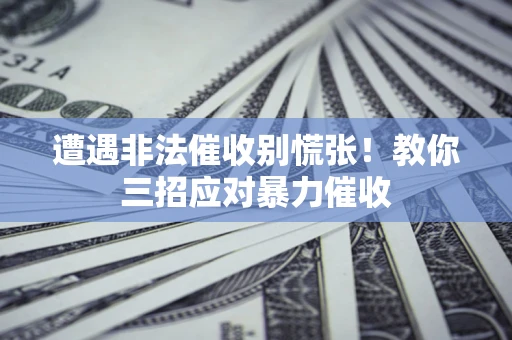 北京遭遇非法催收别慌张！教你三招应对暴力催收