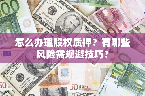 北京怎么办理股权质押？有哪些风险需规避技巧？