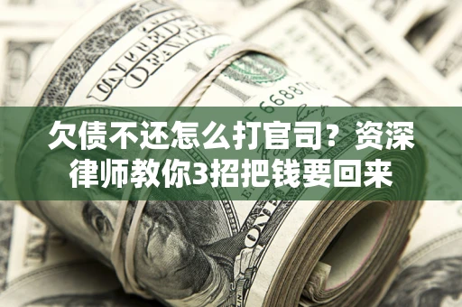 北京欠债不还怎么打官司？资深律师教你3招把钱要回来