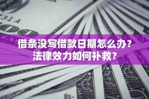 北京借条没写借款日期怎么办?法律效力如何补救? 北京借条没写借款日期怎么办?法律效力如何补救?