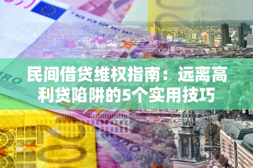 北京民间借贷维权指南：远离高利贷陷阱的5个实用技巧