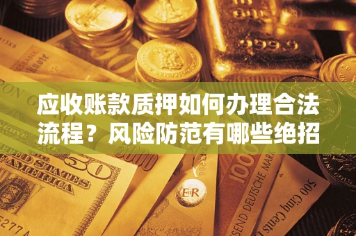 北京应收账款质押如何办理合法流程？风险防范有哪些绝招？