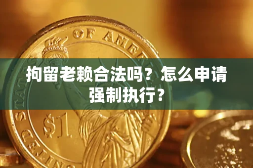 北京拘留老赖合法吗？怎么申请强制执行？