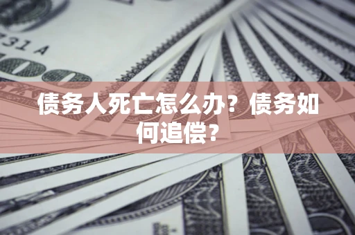 北京债务人死亡怎么办？债务如何追偿？